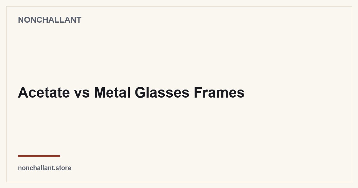 Acetate vs Metal Glasses Frames — Nonchallant guide