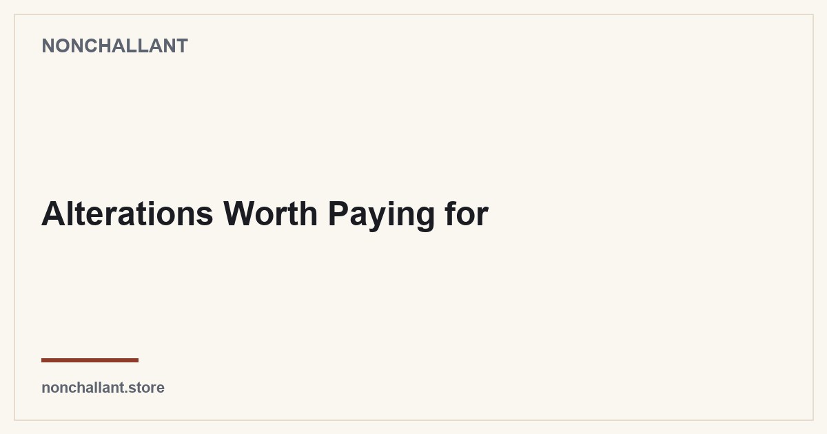 Alterations Worth Paying for — Nonchallant guide