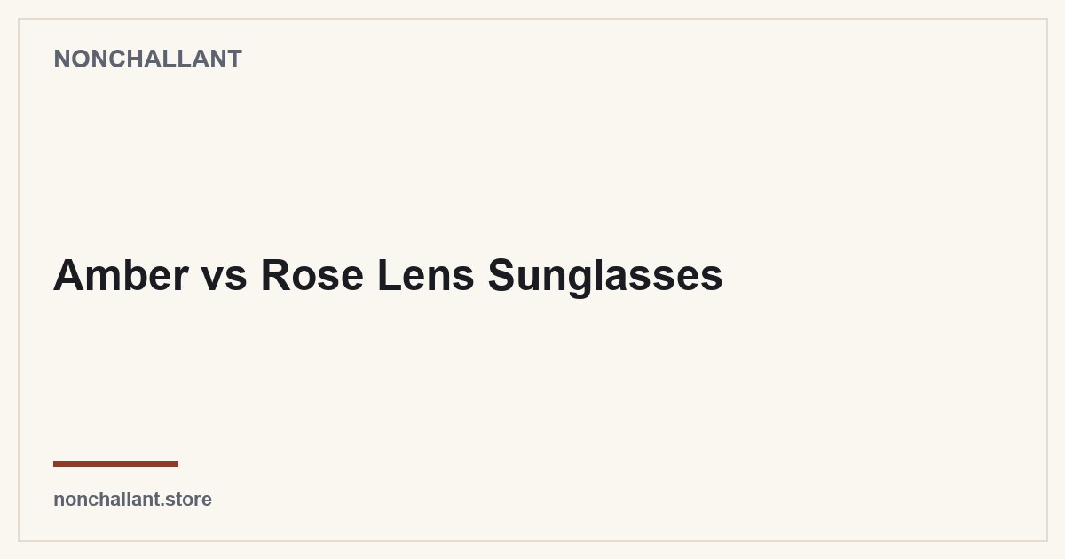 Amber vs Rose Lens Sunglasses — Nonchallant guide