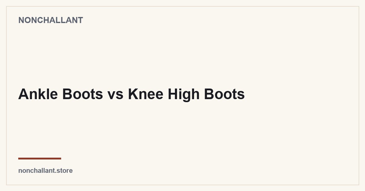 Ankle Boots vs Knee High Boots — Nonchallant guide