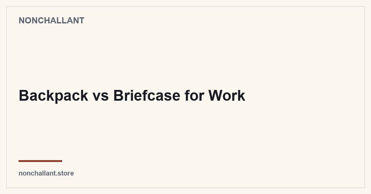 Backpack vs Briefcase for Work — Nonchallant guide