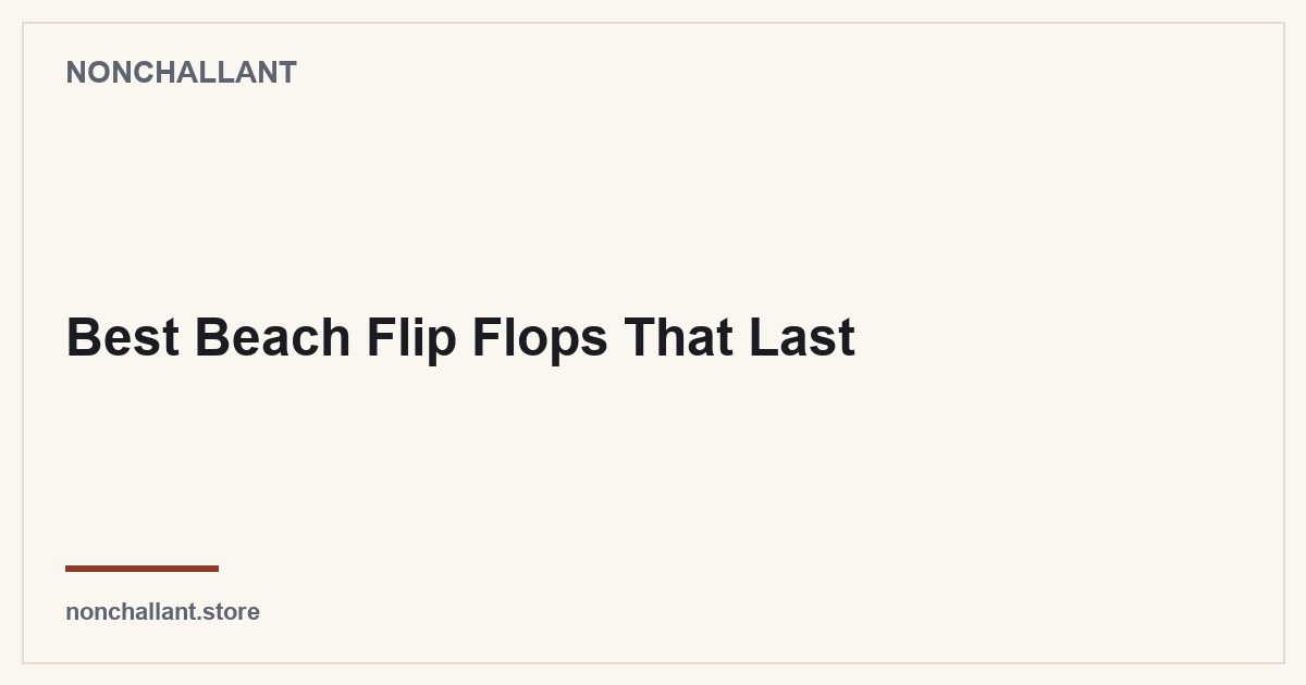 Best Beach Flip Flops That Last — Nonchallant guide