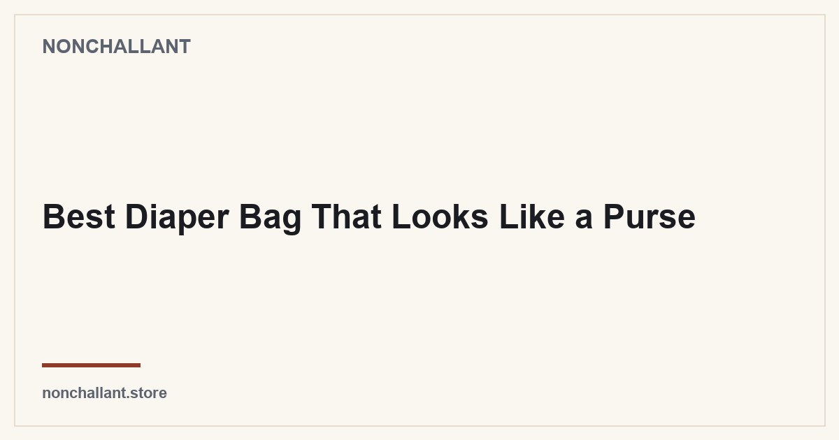 Best Diaper Bag That Looks Like a Purse — Nonchallant guide