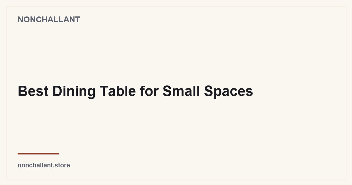 Best Dining Table for Small Spaces — Nonchallant guide