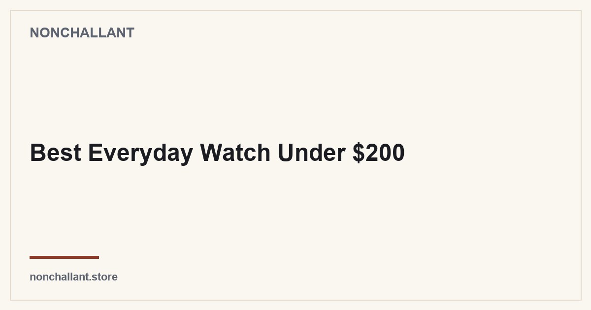 Best Everyday Watch Under $200 — Nonchallant guide