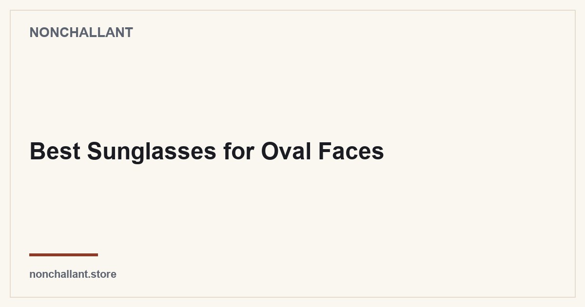 Best Sunglasses for Oval Faces — Nonchallant guide