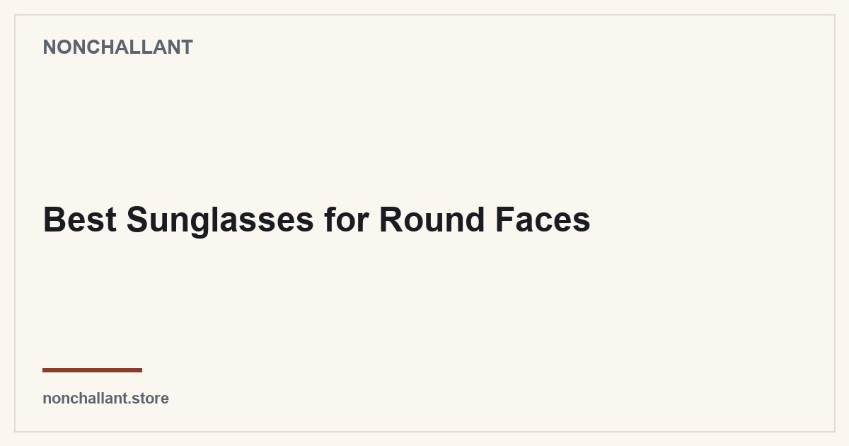 Best Sunglasses for Round Faces — Nonchallant guide