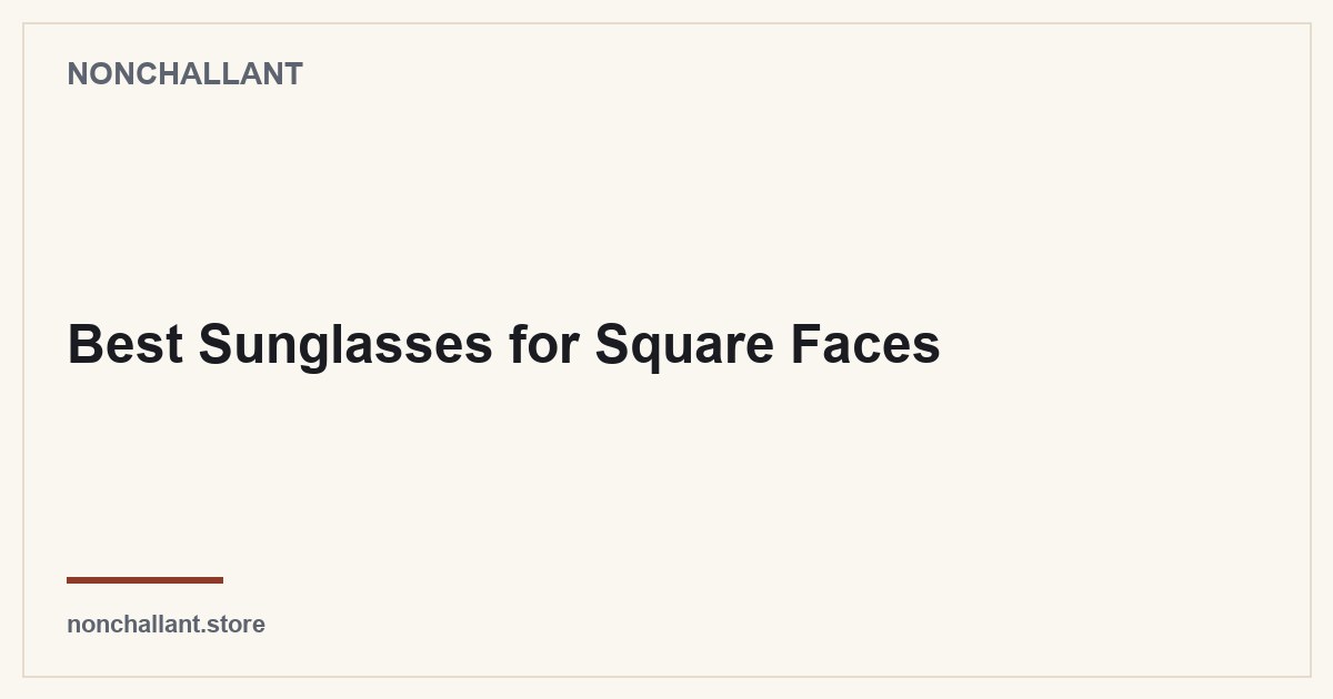 Best Sunglasses for Square Faces — Nonchallant guide