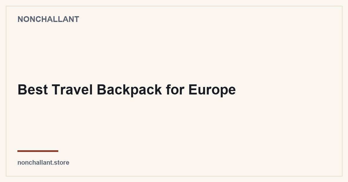 Best Travel Backpack for Europe — Nonchallant guide