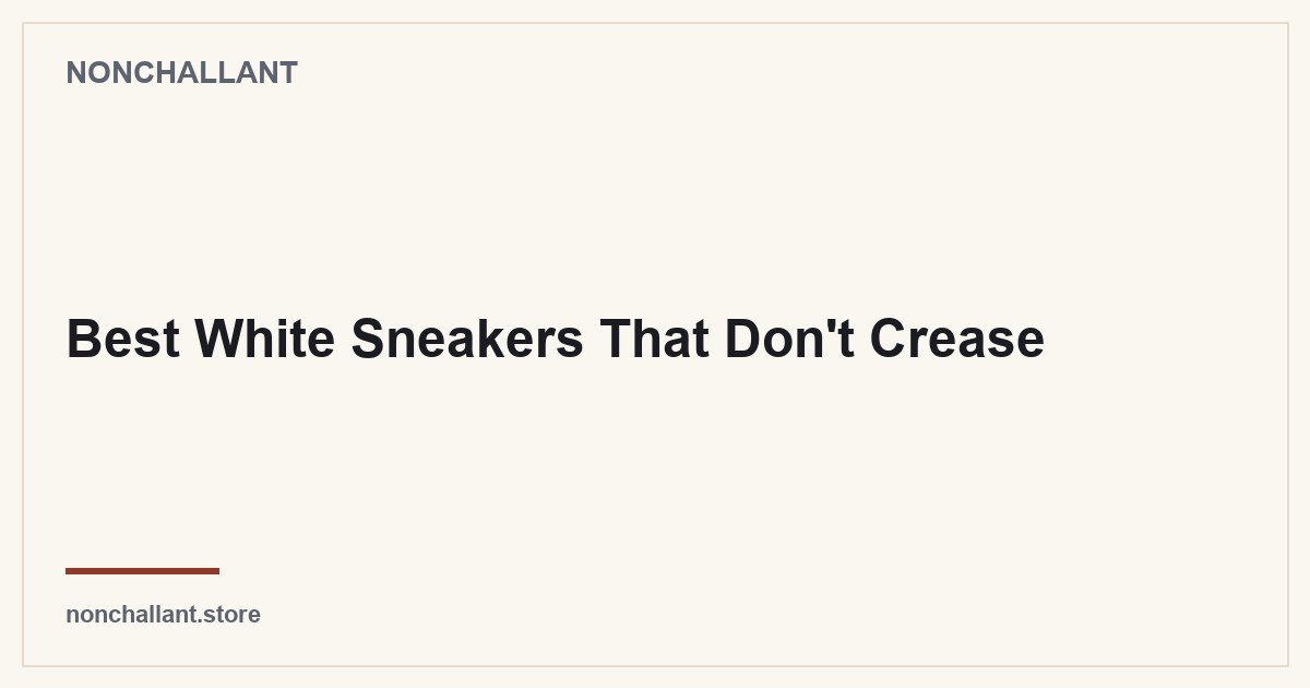 Best White Sneakers That Don't Crease — Nonchallant guide