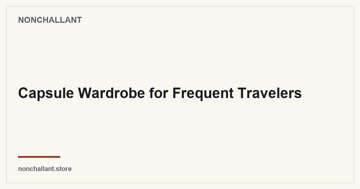 Capsule Wardrobe for Frequent Travelers — Nonchallant guide