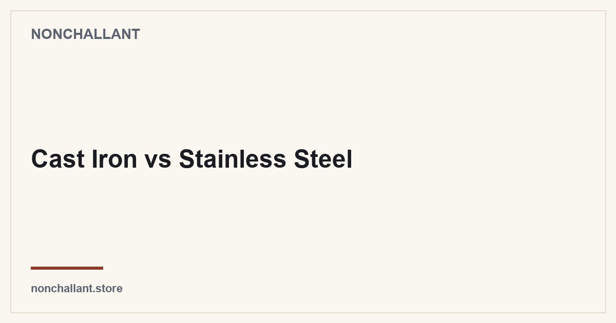 Cast Iron vs Stainless Steel — Nonchallant guide