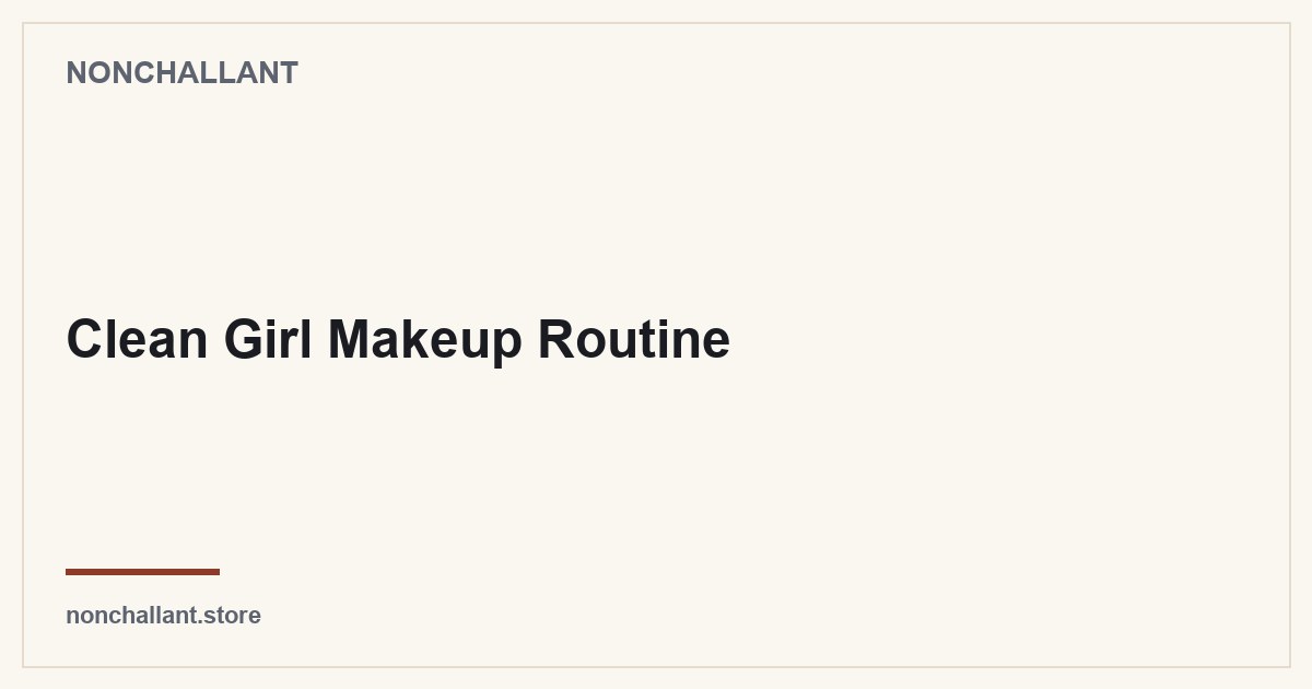 Clean Girl Makeup Routine — Nonchallant guide