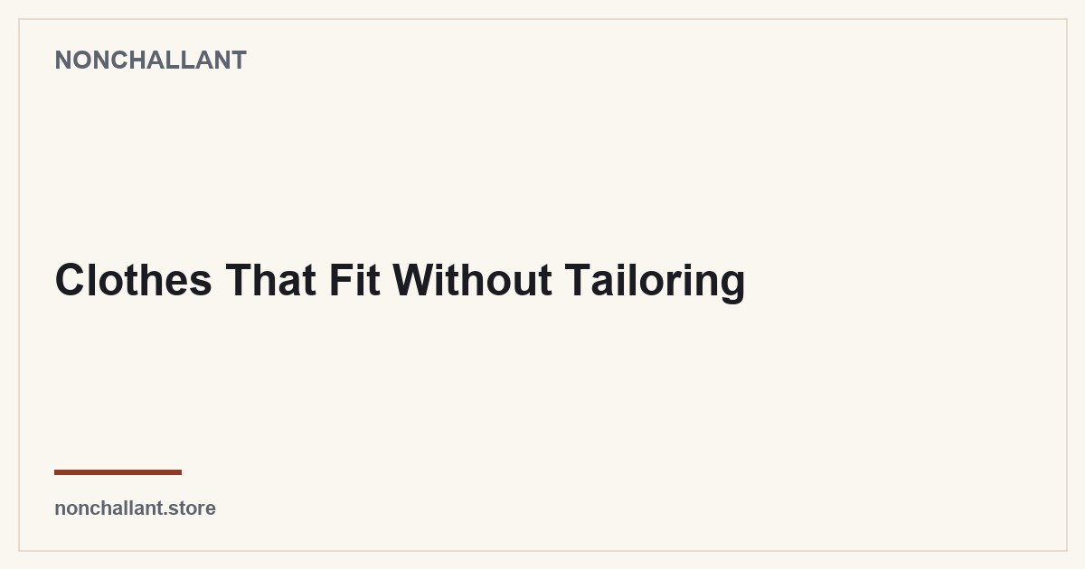 Clothes That Fit Without Tailoring — Nonchallant guide