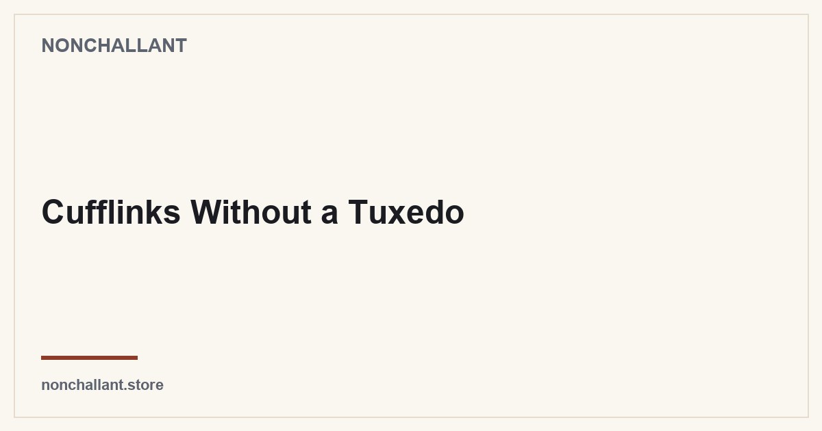 Cufflinks Without a Tuxedo — Nonchallant guide