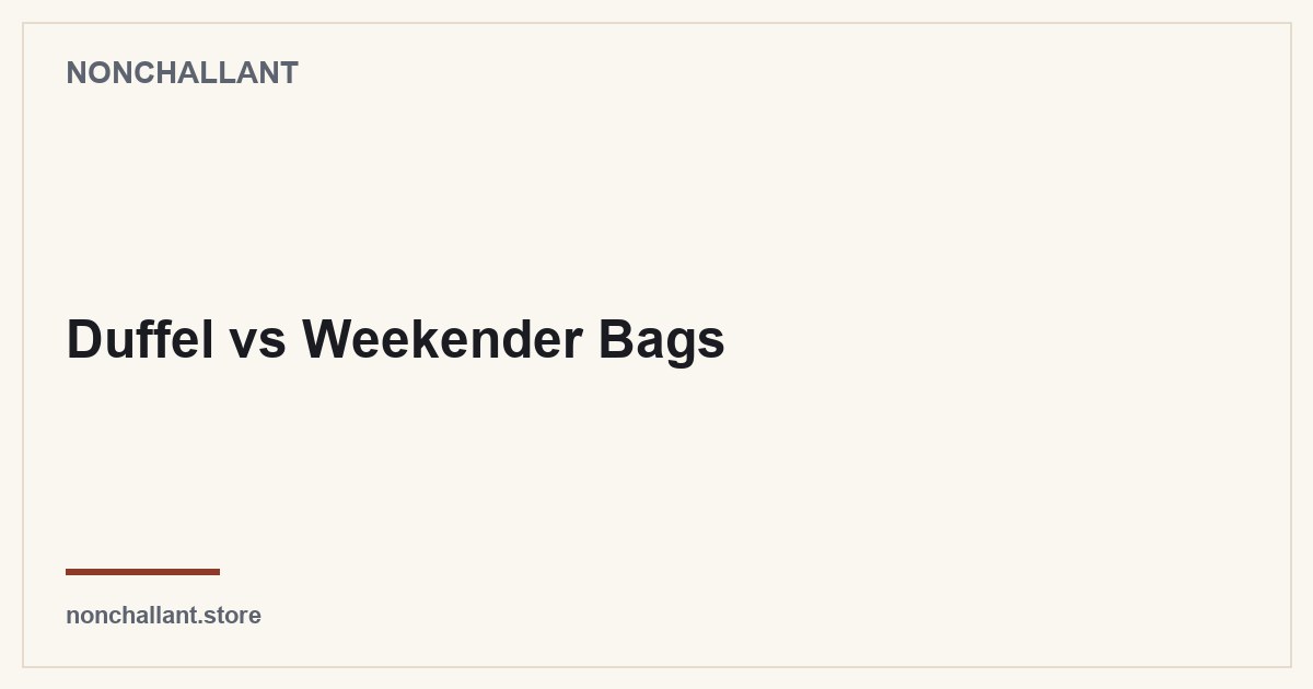 Duffel vs Weekender Bags — Nonchallant guide