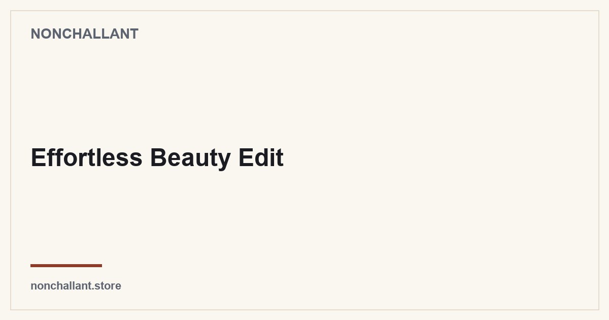 Effortless Beauty Edit | Nonchallant guide