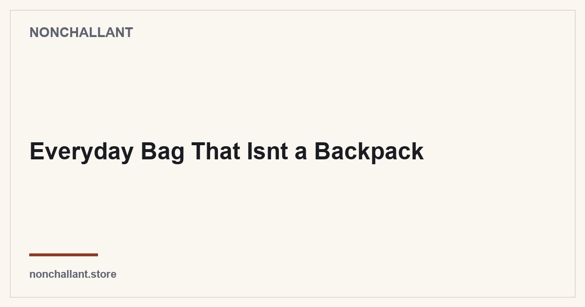 Everyday Bag That Isnt a Backpack — Nonchallant guide