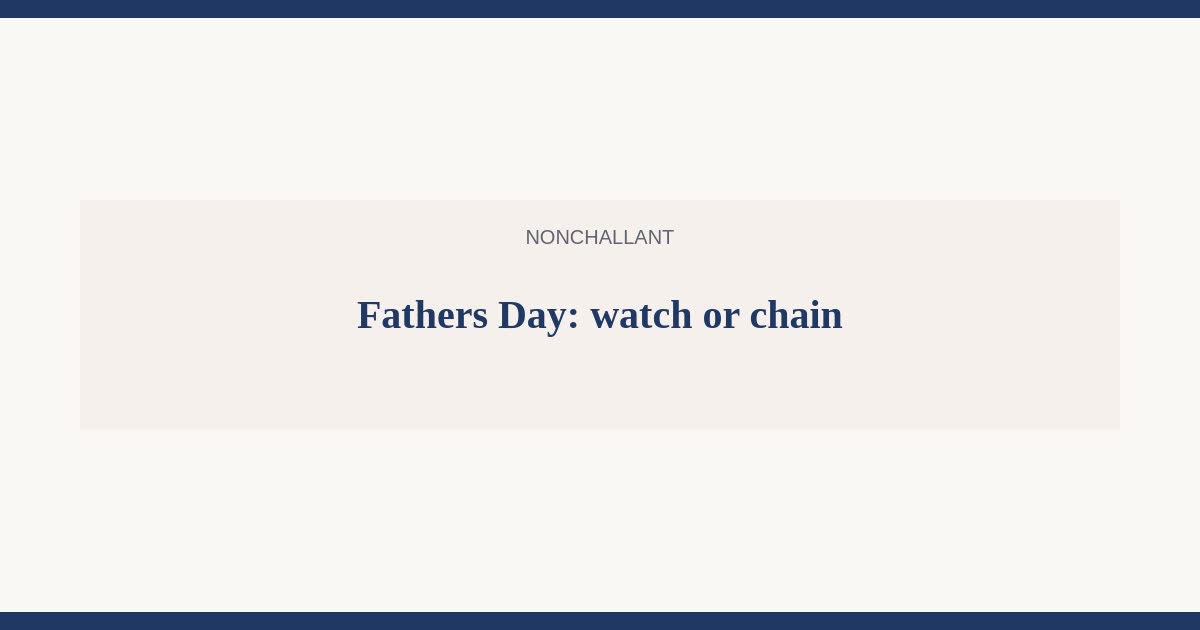 Father’s Day gift: watch or chain — Nonchallant guide