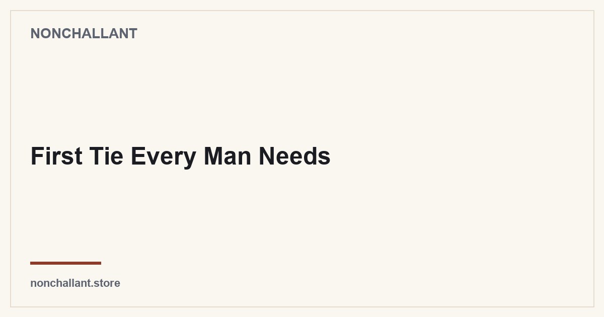 First Tie Every Man Needs — Nonchallant guide