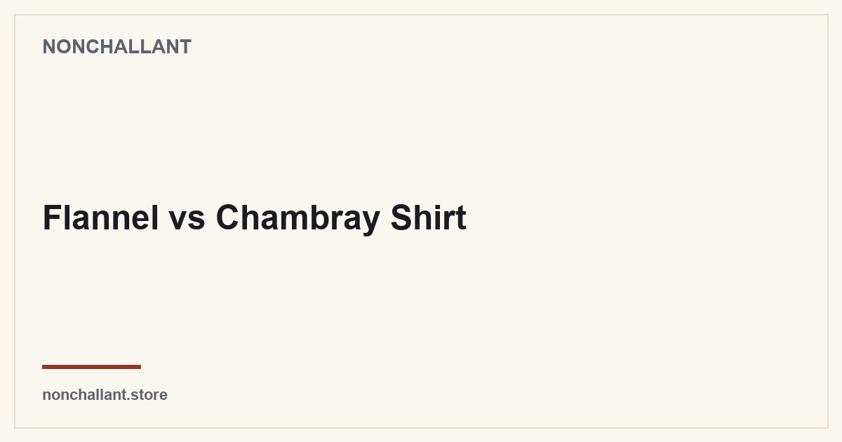 Flannel vs Chambray Shirt — Nonchallant guide