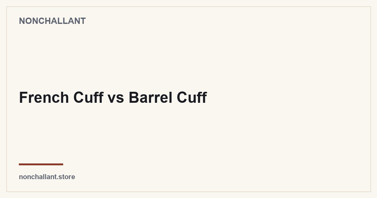 French Cuff vs Barrel Cuff — Nonchallant guide
