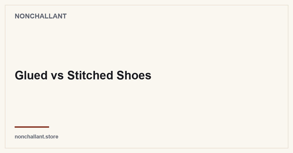 Glued vs Stitched Shoes — Nonchallant guide