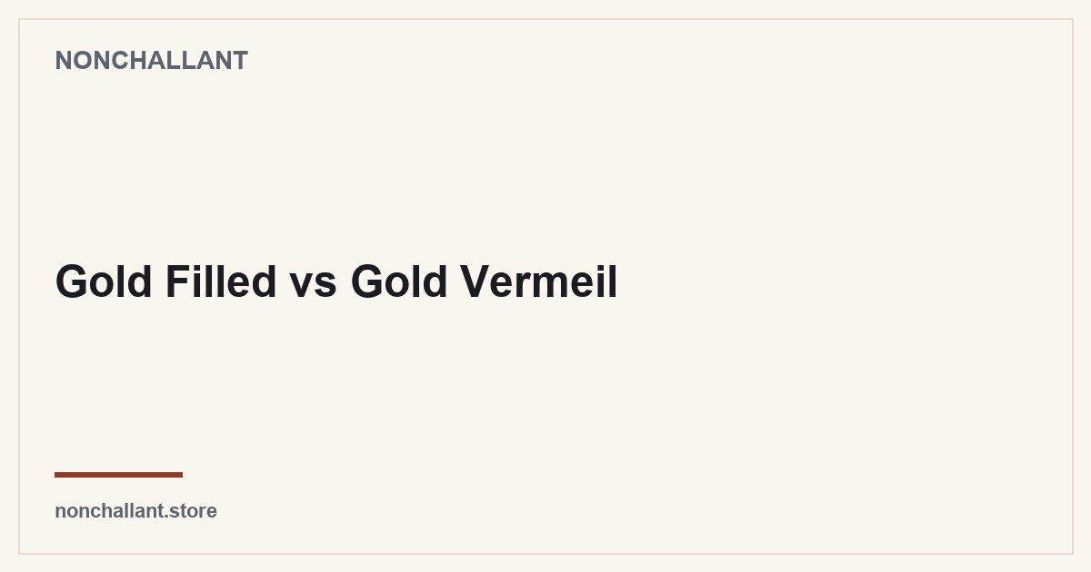 Gold Filled vs Gold Vermeil — Nonchallant guide