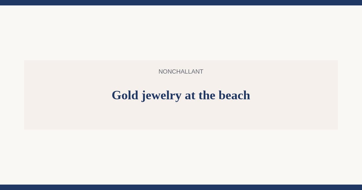 Can you wear gold jewelry at the beach and in salt water — Nonchallant guide