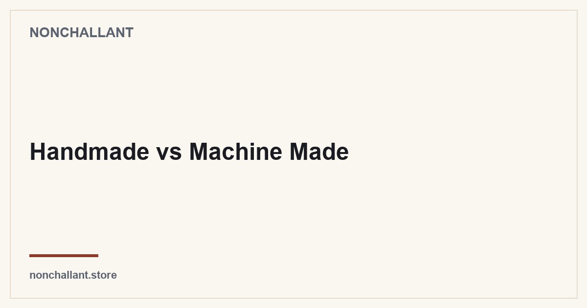 Handmade vs Machine Made — Nonchallant guide
