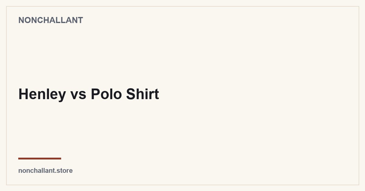 Henley vs Polo Shirt — Nonchallant guide