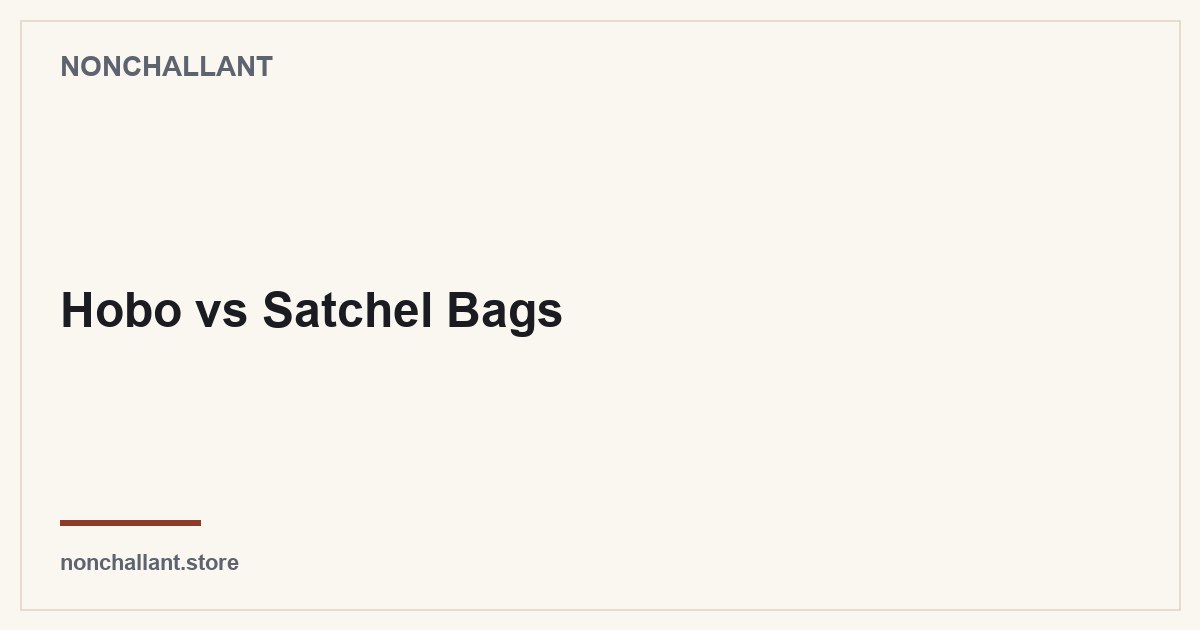 Hobo vs Satchel Bags — Nonchallant guide