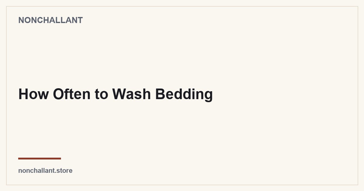 How Often to Wash Bedding — Nonchallant guide