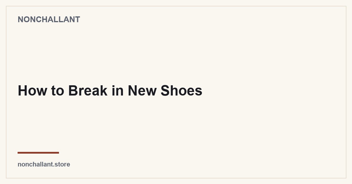 How to Break in New Shoes — Nonchallant guide