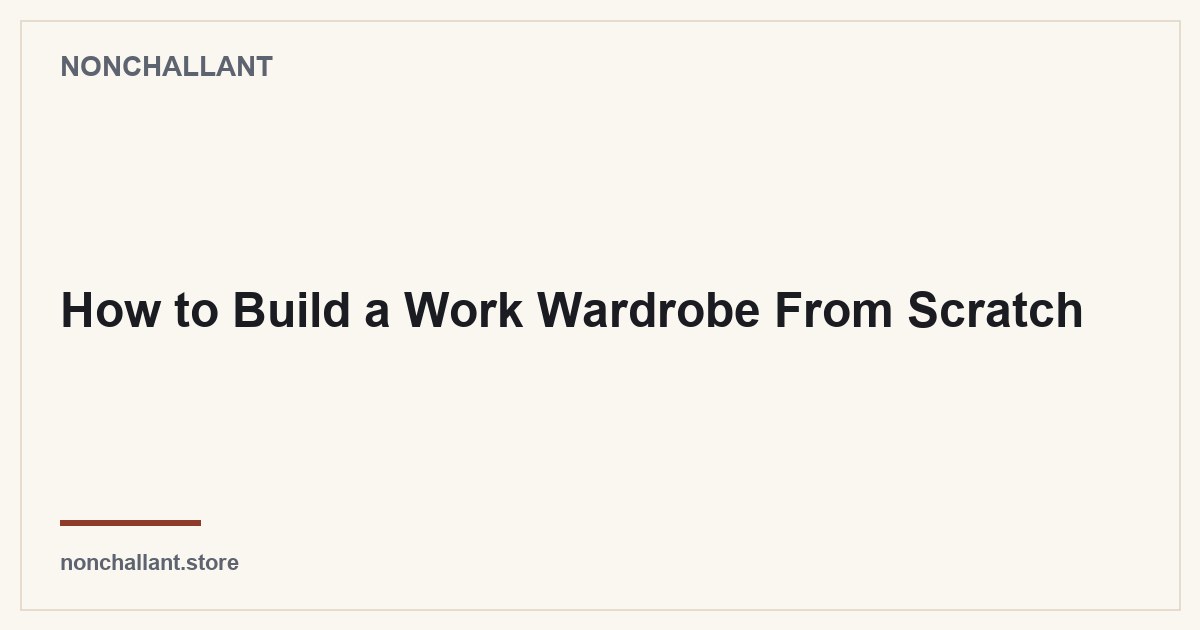 How to Build a Work Wardrobe From Scratch — Nonchallant guide