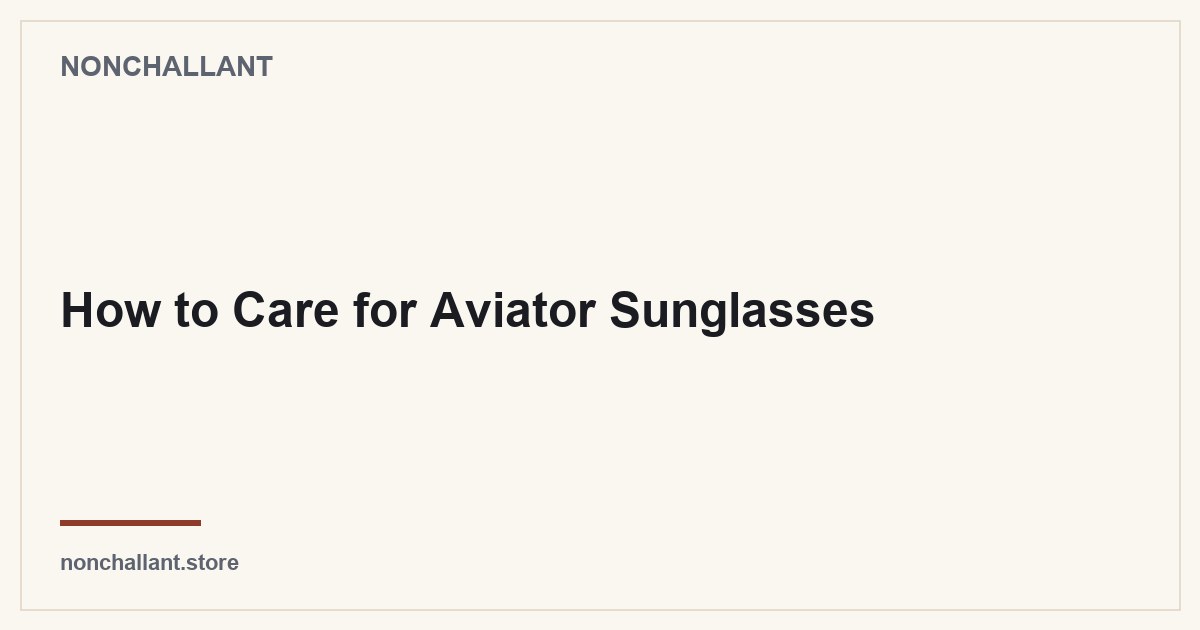 How to Care for Aviator Sunglasses — Nonchallant guide