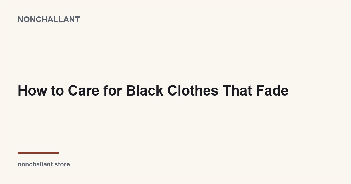 How to Care for Black Clothes That Fade — Nonchallant guide
