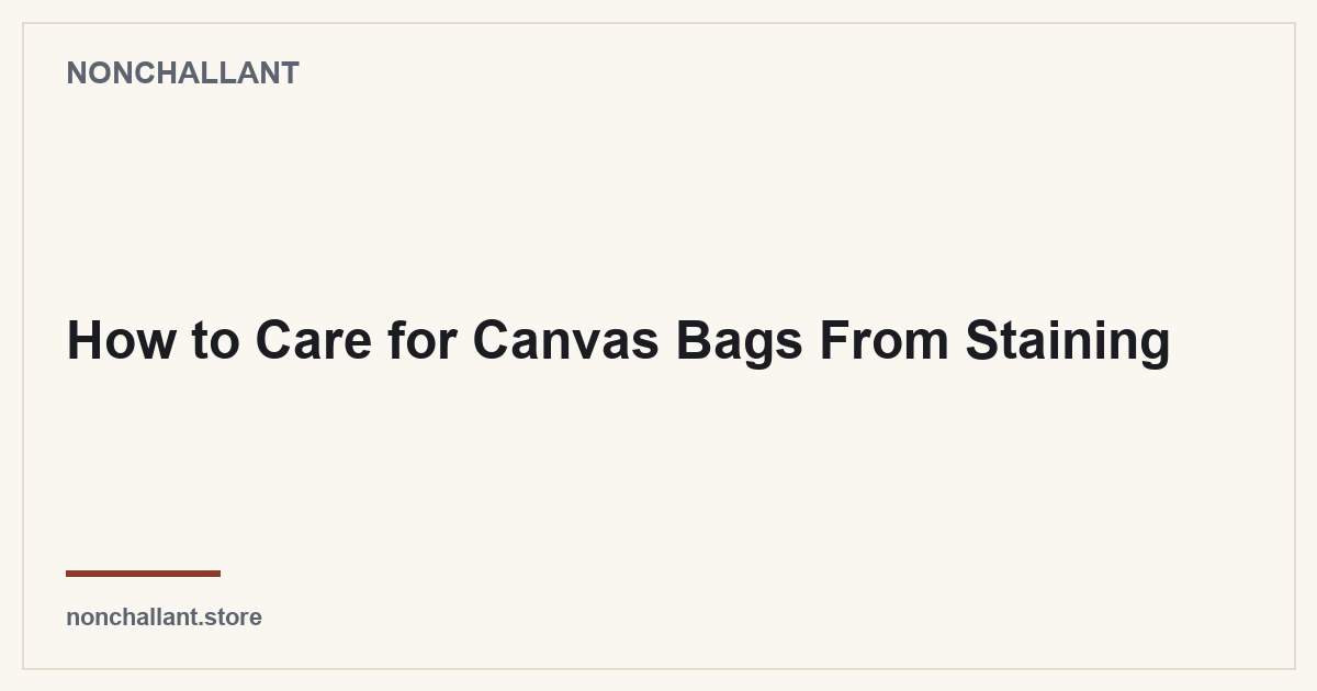 How to Care for Canvas Bags From Staining — Nonchallant guide
