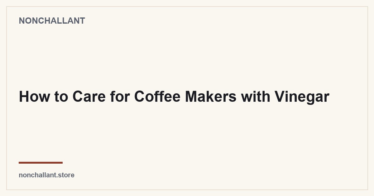 How to Care for Coffee Makers with Vinegar — Nonchallant guide