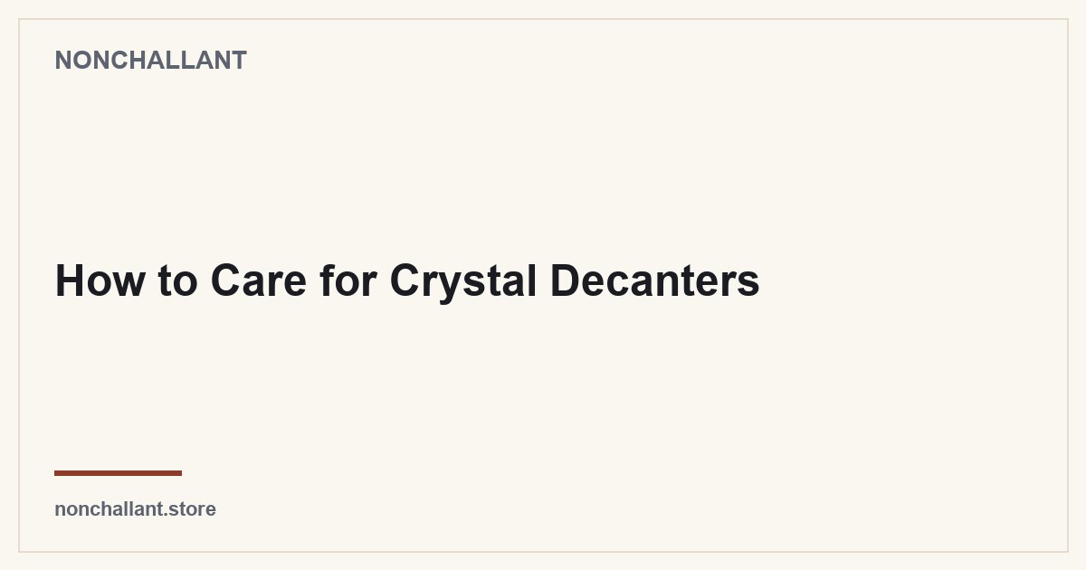How to Care for Crystal Decanters — Nonchallant guide