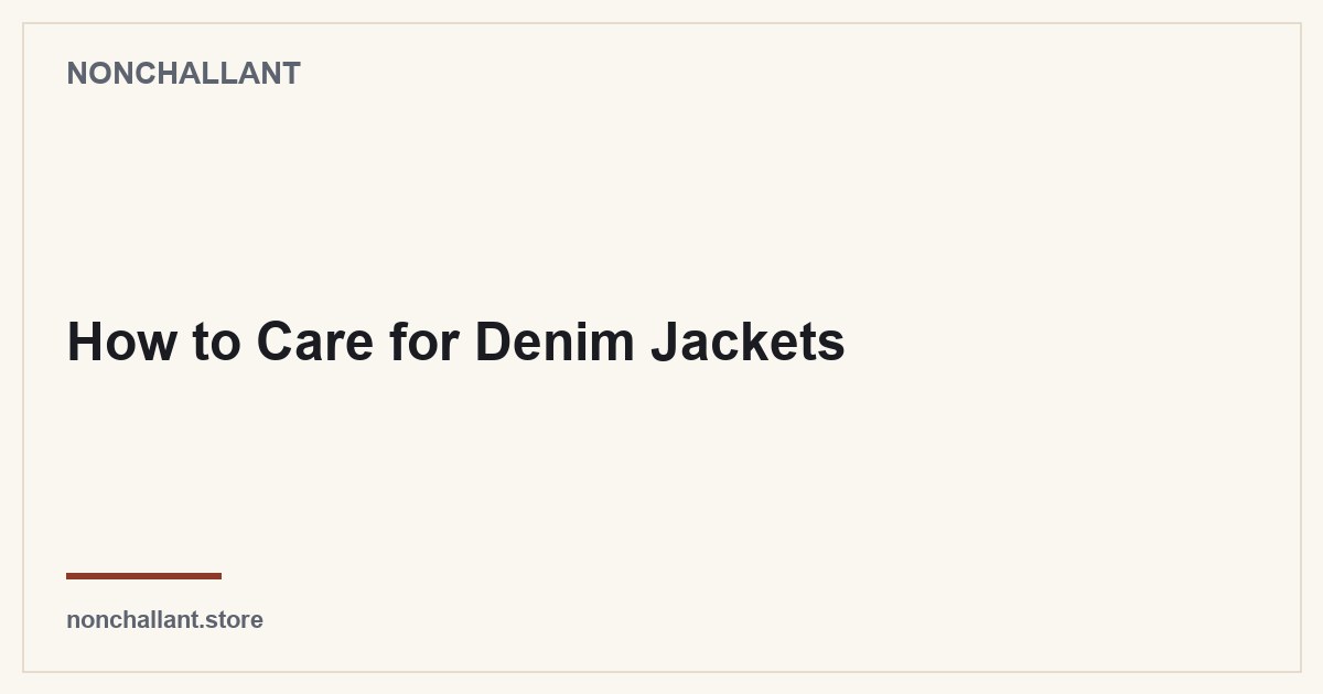 How to Care for Denim Jackets — Nonchallant guide