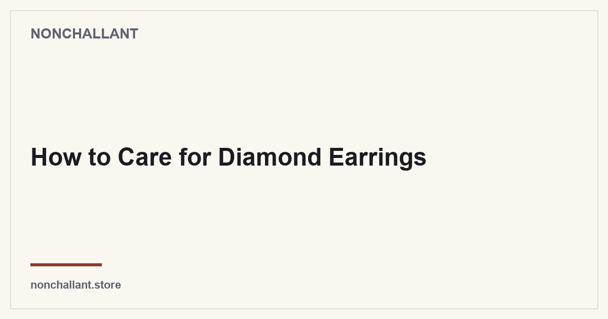 How to Care for Diamond Earrings — Nonchallant guide