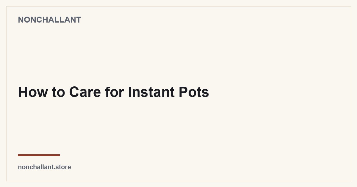 How to Care for Instant Pots — Nonchallant guide