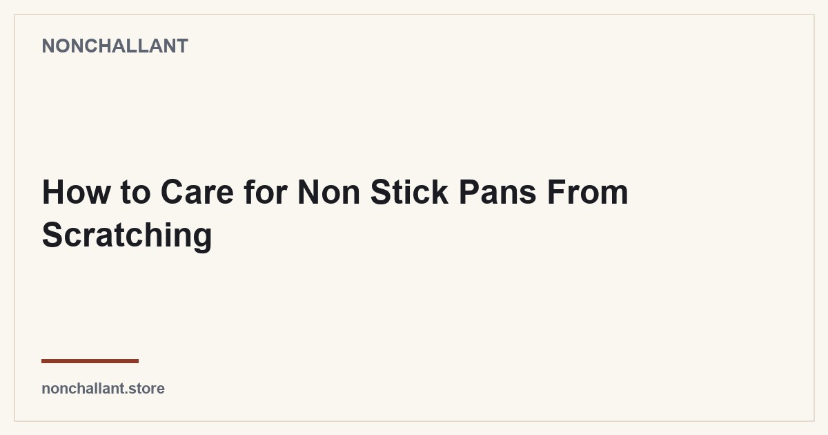 How to Care for Non Stick Pans From Scratching — Nonchallant guide