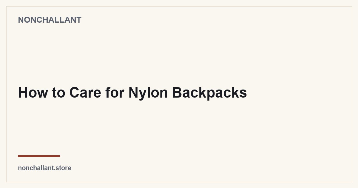 How to Care for Nylon Backpacks — Nonchallant guide