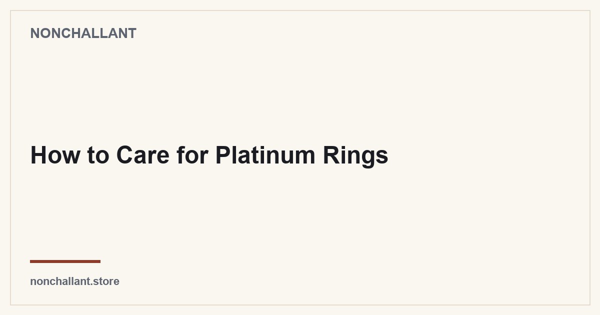How to Care for Platinum Rings — Nonchallant guide