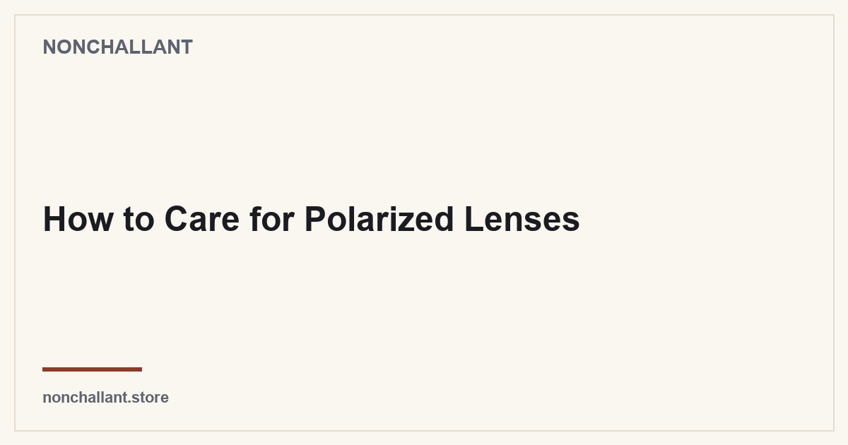 How to Care for Polarized Lenses — Nonchallant guide