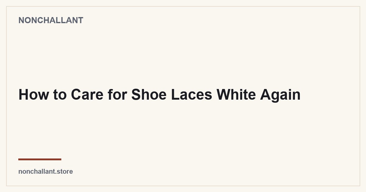 How to Care for Shoe Laces White Again — Nonchallant guide