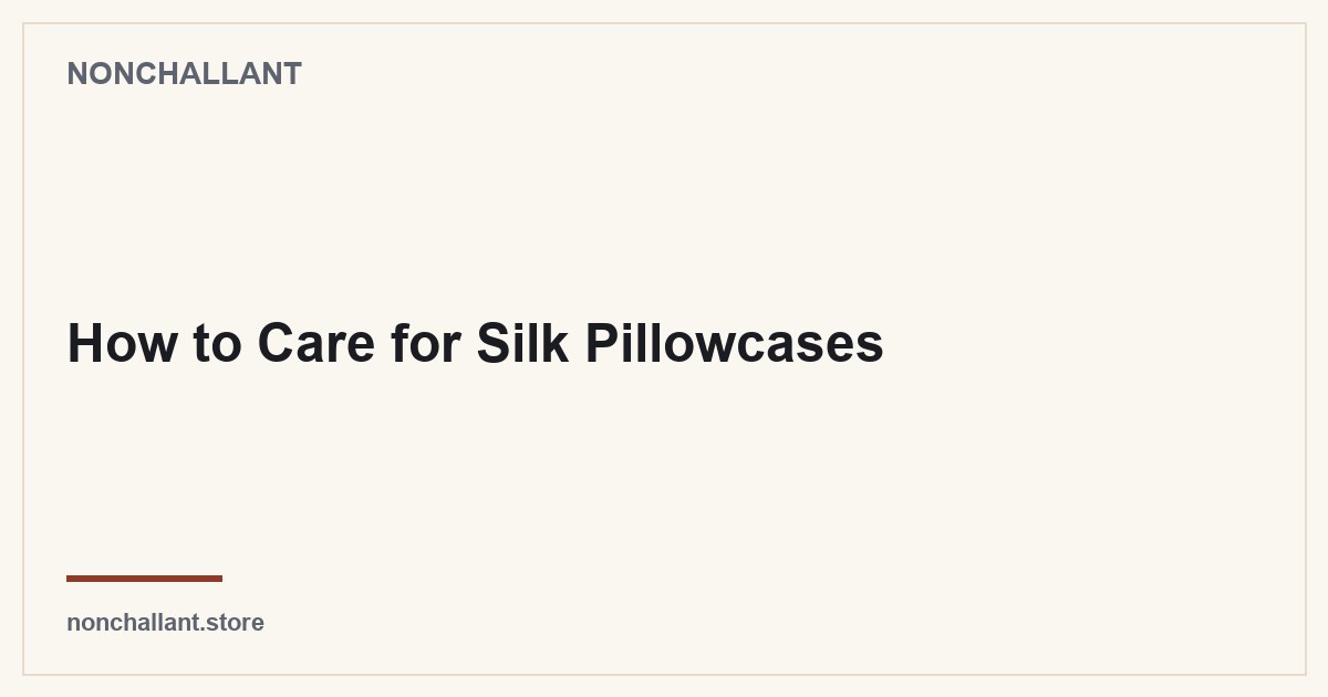 How to Care for Silk Pillowcases — Nonchallant guide