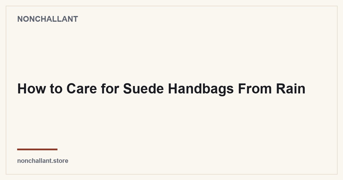 How to Care for Suede Handbags From Rain — Nonchallant guide